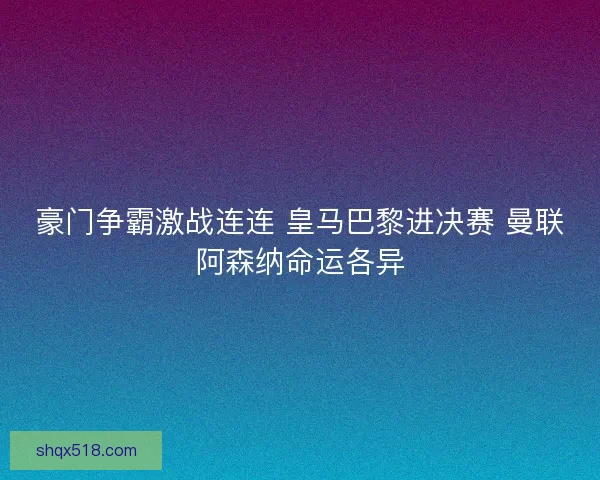 豪门争霸激战连连 皇马巴黎进决赛 曼联阿森纳命运各异
