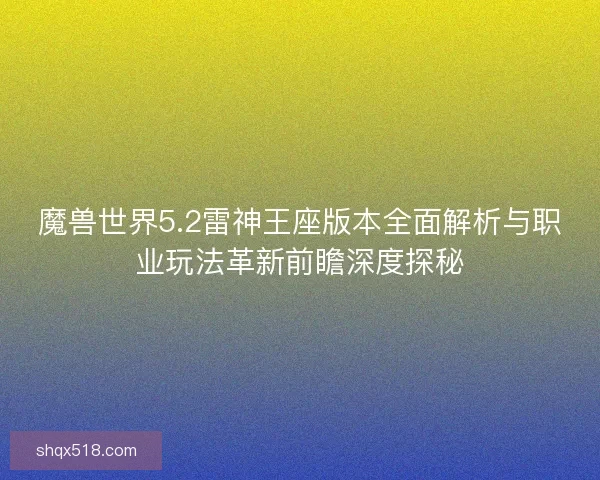 魔兽世界5.2雷神王座版本全面解析与职业玩法革新前瞻深度探秘