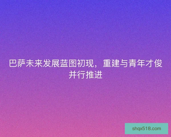 巴萨未来发展蓝图初现，重建与青年才俊并行推进