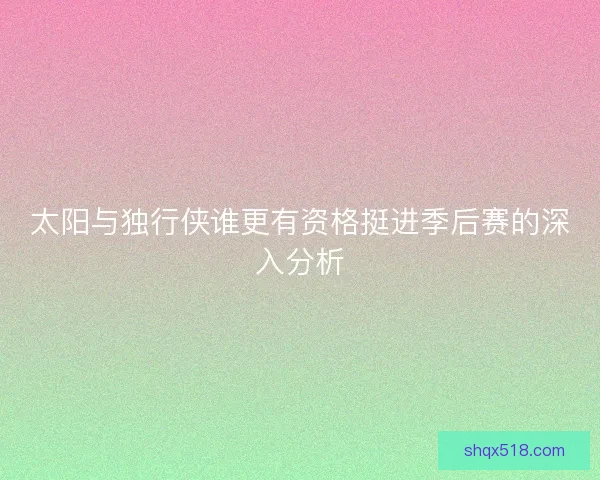 太阳与独行侠谁更有资格挺进季后赛的深入分析
